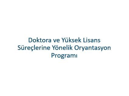 Doktora ve Yüksek Lisans Süreçlerine Yönelik Oryantasyon Programı