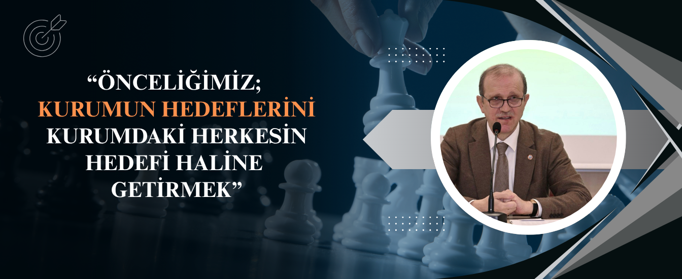 Önceliğimiz Kurumun Hedeflerini Kurumdaki Herkesin Hedefi Haline Getirmek